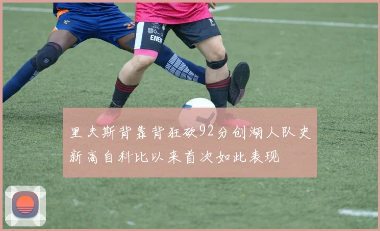里夫斯背靠背狂砍92分创湖人队史新高自科比以来首次如此表现