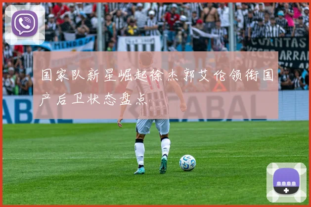 国家队新星崛起徐杰郭艾伦领衔国产后卫状态盘点