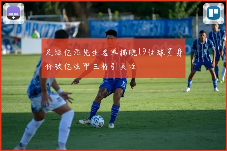 足坛亿元先生名单揭晓19位球员身价破亿法甲三将引关注