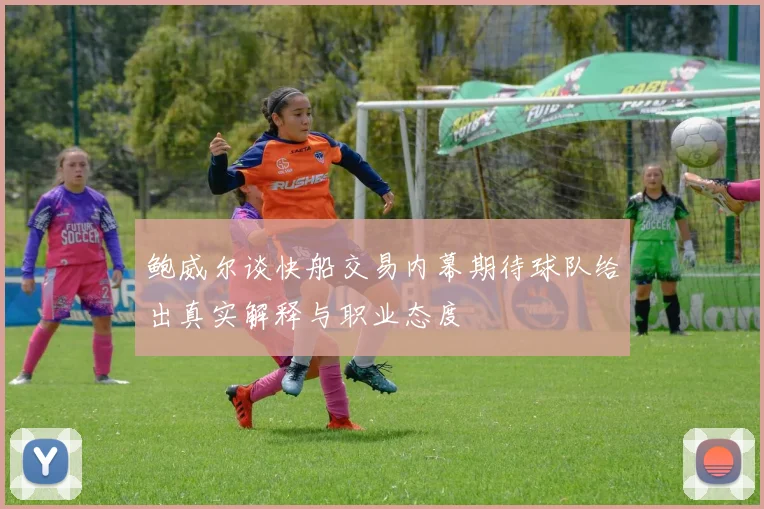 鲍威尔谈快船交易内幕期待球队给出真实解释与职业态度