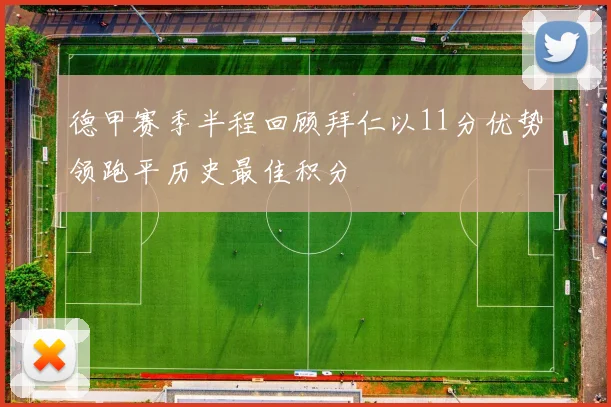 德甲赛季半程回顾拜仁以11分优势领跑平历史最佳积分