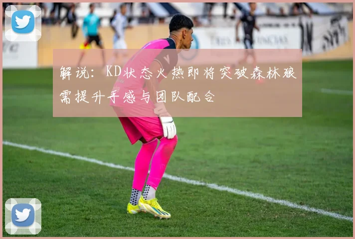 解说：KD状态火热即将突破森林狼需提升手感与团队配合