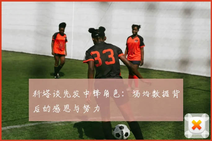 科塔谈先发中锋角色：场均数据背后的感恩与努力