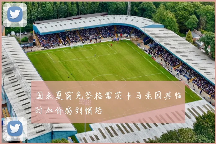 国米夏窗免签格雷茨卡马竞因其临时加价感到愤怒