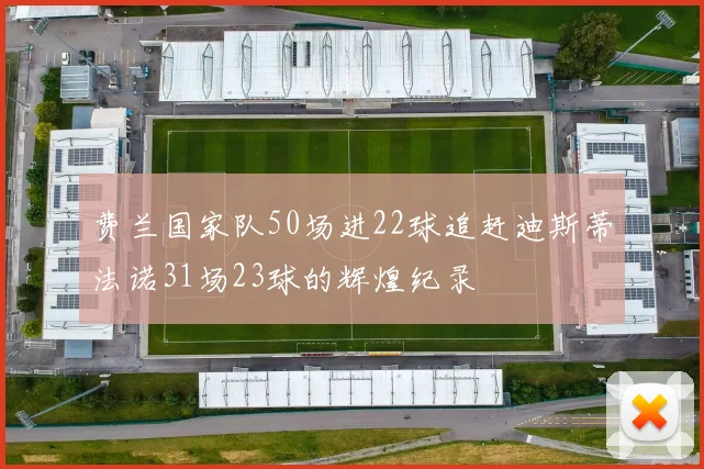 费兰国家队50场进22球追赶迪斯蒂法诺31场23球的辉煌纪录