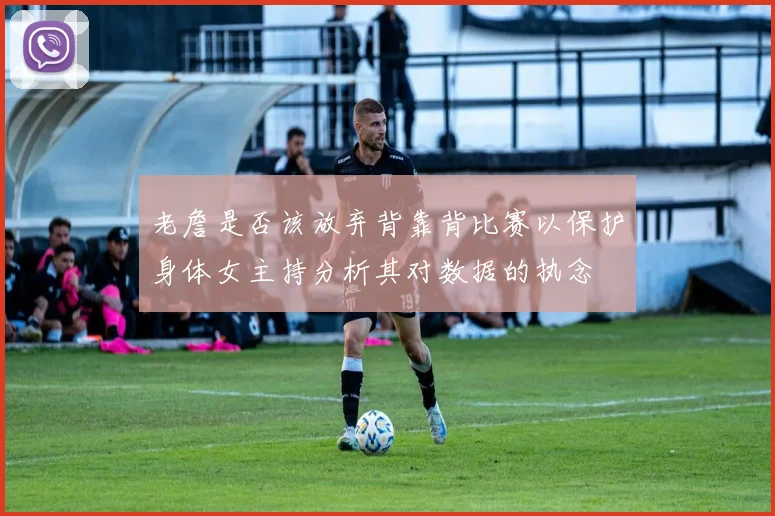 老詹是否该放弃背靠背比赛以保护身体女主持分析其对数据的执念