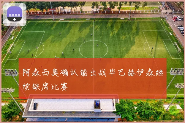 阿森西奥确认能出战毕巴赫伊森继续缺席比赛