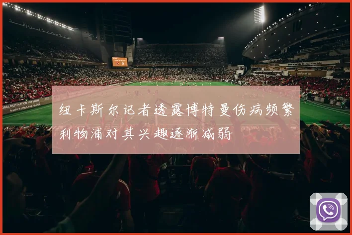 纽卡斯尔记者透露博特曼伤病频繁利物浦对其兴趣逐渐减弱