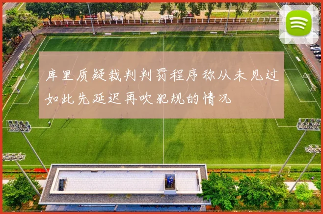 库里质疑裁判判罚程序称从未见过如此先延迟再吹犯规的情况