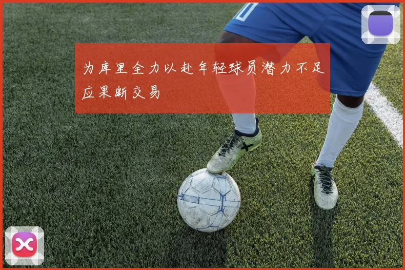 为库里全力以赴年轻球员潜力不足应果断交易