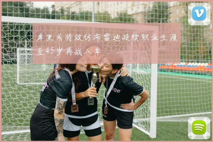 库里或将效仿布雷迪延续职业生涯至45岁再战八年