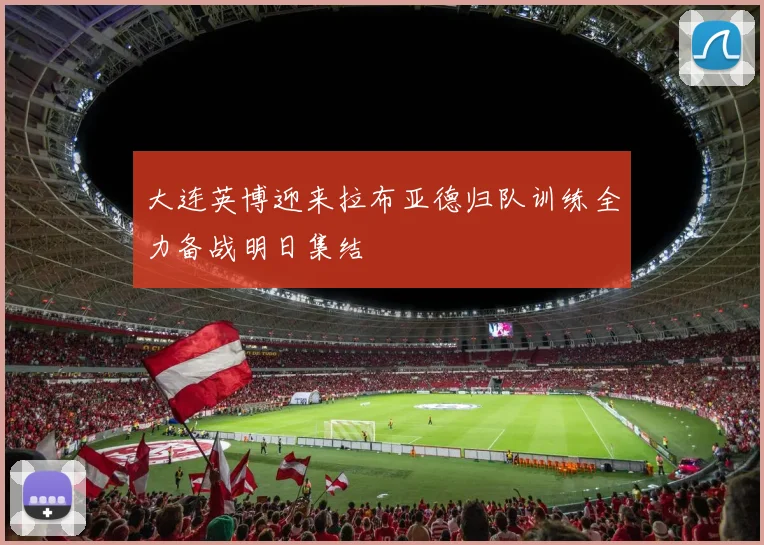 大连英博迎来拉布亚德归队训练全力备战明日集结