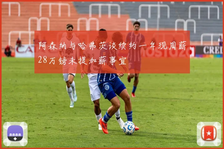 阿森纳与哈弗茨谈续约一年现周薪28万镑未提加薪事宜