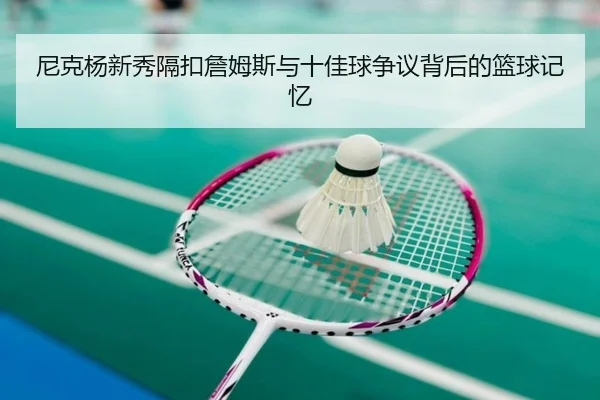 尼克杨新秀隔扣詹姆斯与十佳球争议背后的篮球记忆 | huobosports